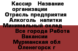 Кассир › Название организации ­ PRC › Отрасль предприятия ­ Алкоголь, напитки › Минимальный оклад ­ 27 000 - Все города Работа » Вакансии   . Мурманская обл.,Оленегорск г.